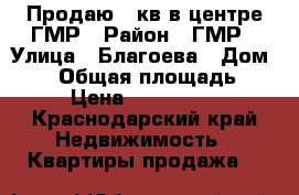 Продаю 2 кв в центре ГМР › Район ­ ГМР › Улица ­ Благоева › Дом ­ 21 › Общая площадь ­ 54 › Цена ­ 2 390 000 - Краснодарский край Недвижимость » Квартиры продажа   